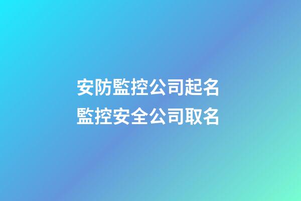 安防監控公司起名 監控安全公司取名-第1張-公司起名-玄機派